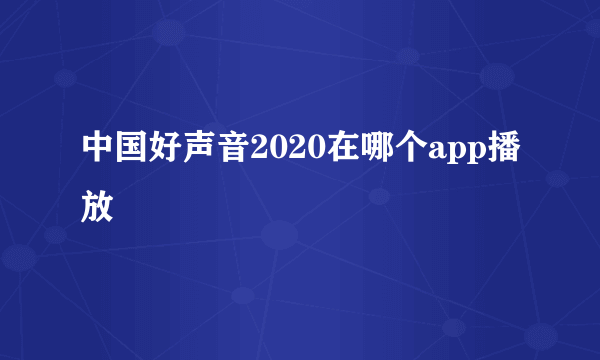 中国好声音2020在哪个app播放