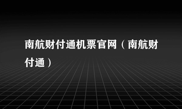 南航财付通机票官网（南航财付通）