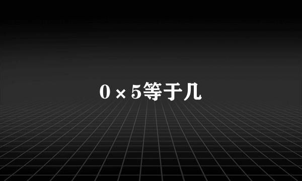 0×5等于几