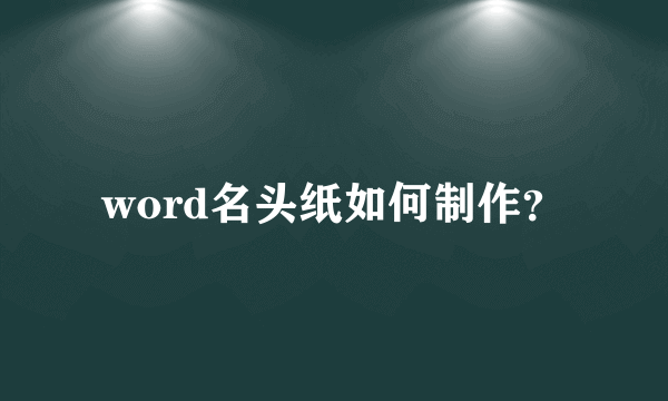 word名头纸如何制作？