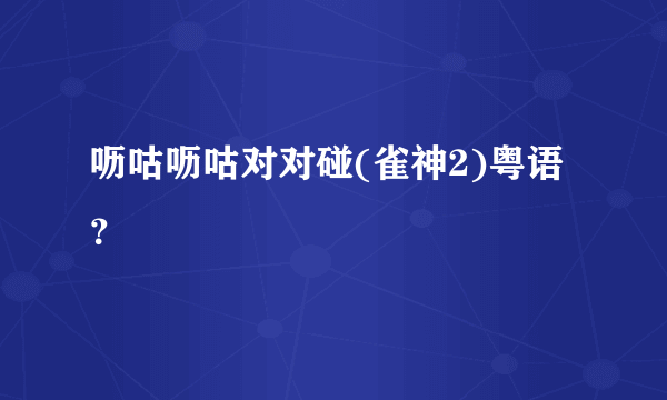 呖咕呖咕对对碰(雀神2)粤语？