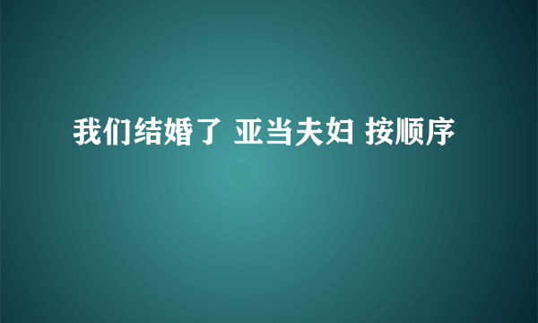 我们结婚了 亚当夫妇 按顺序