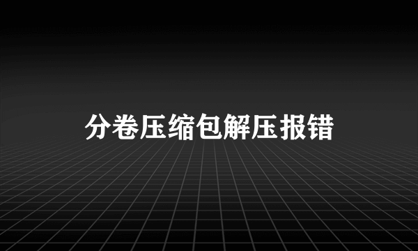 分卷压缩包解压报错