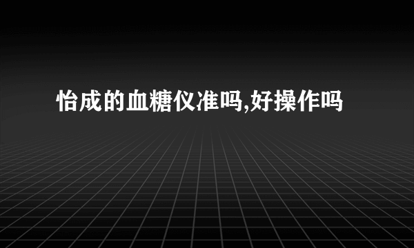 怡成的血糖仪准吗,好操作吗