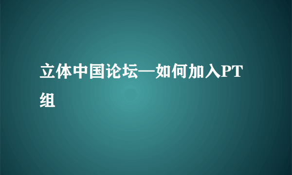 立体中国论坛—如何加入PT组