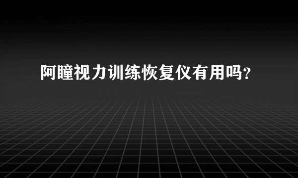 阿瞳视力训练恢复仪有用吗？