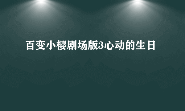 百变小樱剧场版3心动的生日