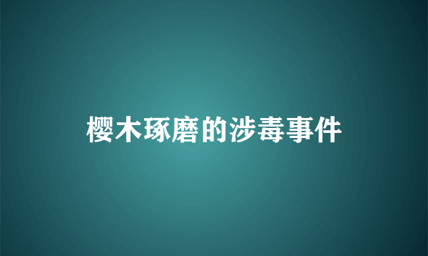 樱木琢磨的涉毒事件