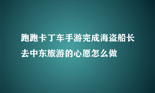 跑跑卡丁车手游完成海盗船长去中东旅游的心愿怎么做