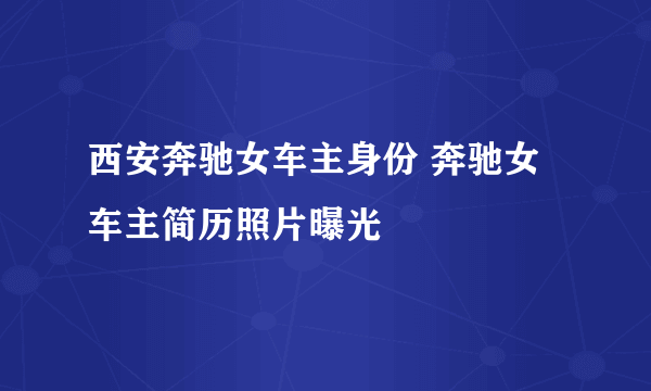 西安奔驰女车主身份 奔驰女车主简历照片曝光