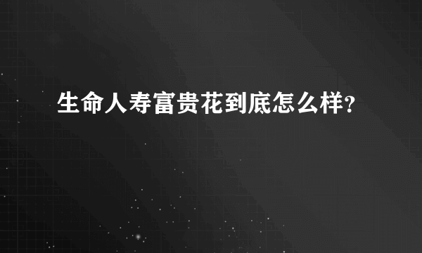 生命人寿富贵花到底怎么样？