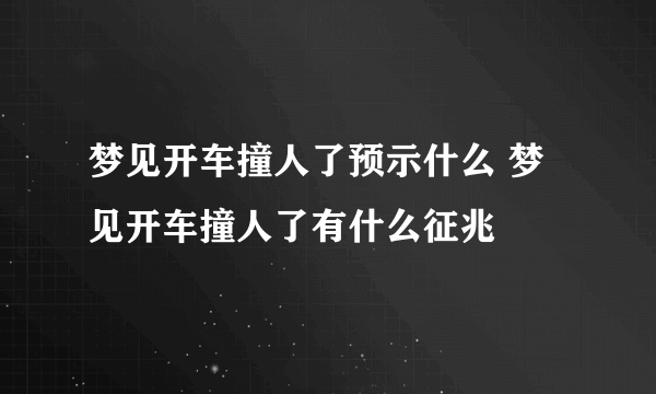 梦见开车撞人了预示什么 梦见开车撞人了有什么征兆