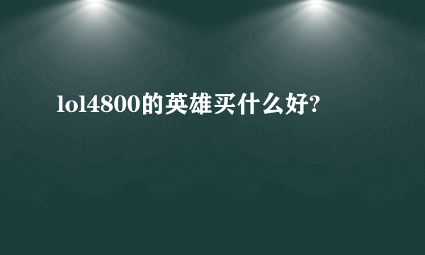 lol4800的英雄买什么好?