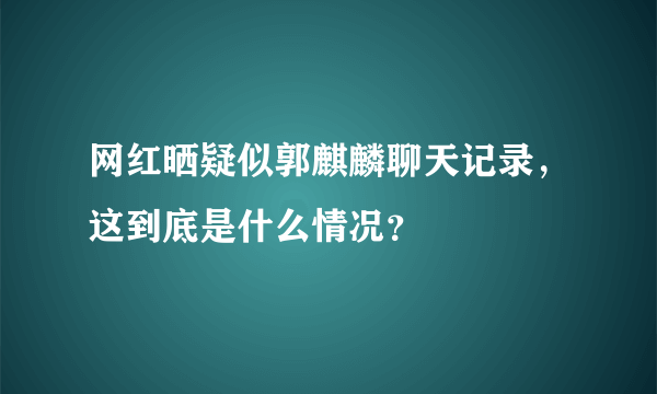 网红晒疑似郭麒麟聊天记录，这到底是什么情况？