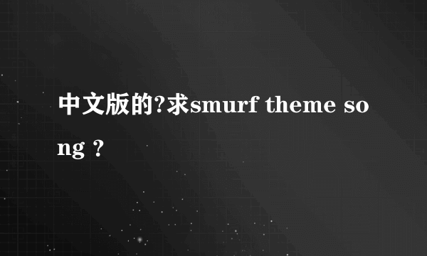 中文版的?求smurf theme song ？