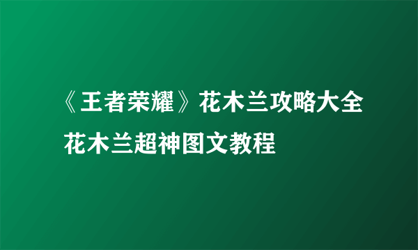 《王者荣耀》花木兰攻略大全 花木兰超神图文教程