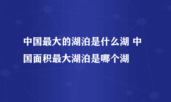 中国最大的湖泊是什么湖 中国面积最大湖泊是哪个湖