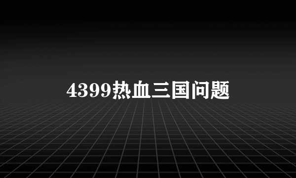 4399热血三国问题