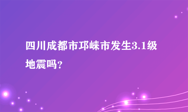 四川成都市邛崃市发生3.1级地震吗？