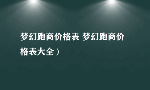 梦幻跑商价格表 梦幻跑商价格表大全）