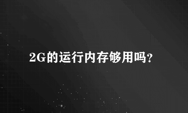 2G的运行内存够用吗？