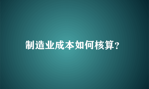 制造业成本如何核算？