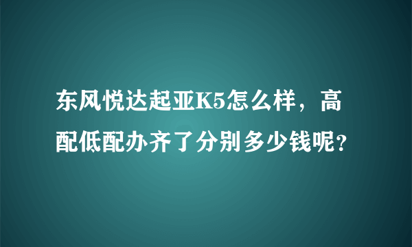 东风悦达起亚K5怎么样，高配低配办齐了分别多少钱呢？