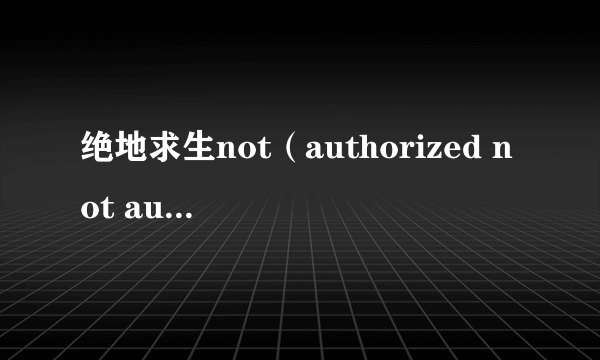 绝地求生not（authorized not authorized什么意思怎么解决）