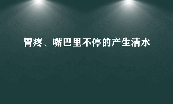 胃疼、嘴巴里不停的产生清水