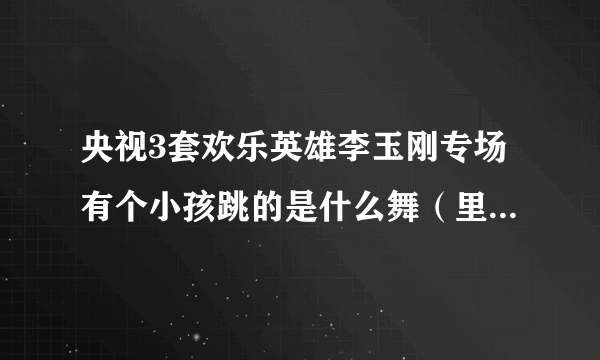 央视3套欢乐英雄李玉刚专场有个小孩跳的是什么舞（里面有歌词“动起来”）