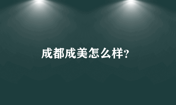 成都成美怎么样？