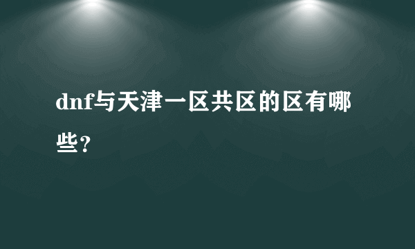 dnf与天津一区共区的区有哪些？