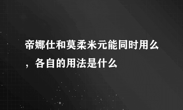 帝娜仕和莫柔米元能同时用么，各自的用法是什么