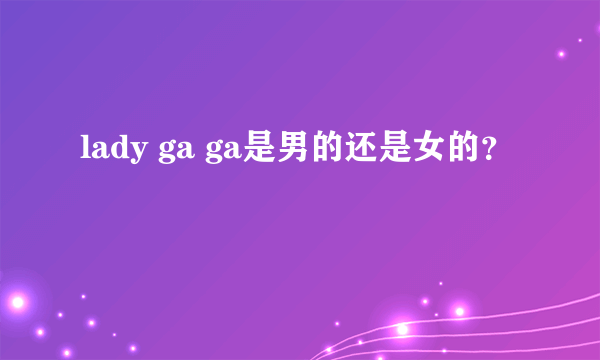 lady ga ga是男的还是女的？