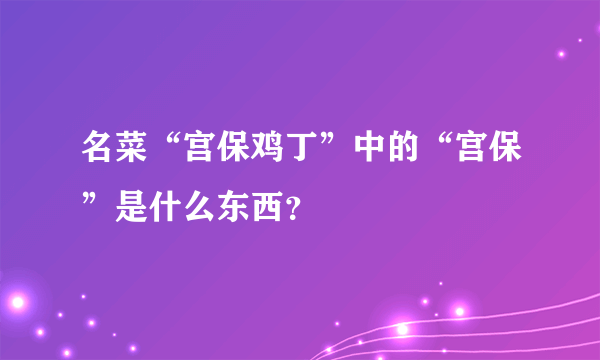 名菜“宫保鸡丁”中的“宫保”是什么东西？