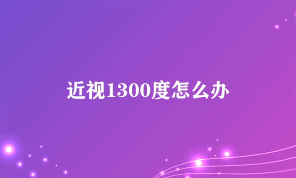 近视1300度怎么办