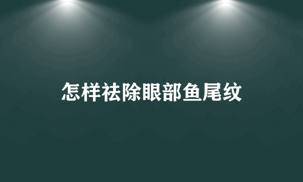 怎样祛除眼部鱼尾纹