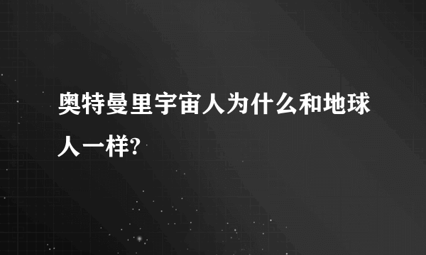 奥特曼里宇宙人为什么和地球人一样?