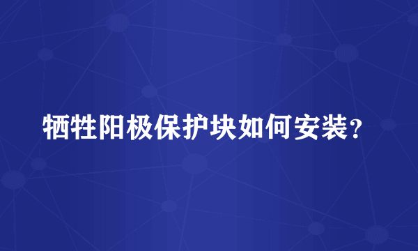 牺牲阳极保护块如何安装？