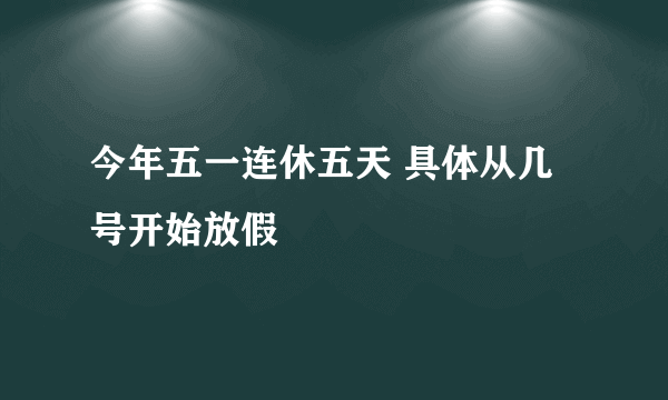 今年五一连休五天 具体从几号开始放假