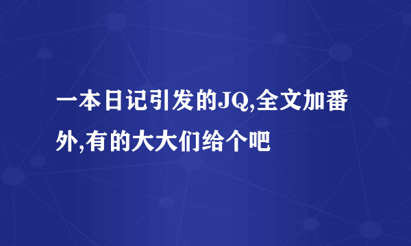 一本日记引发的JQ,全文加番外,有的大大们给个吧