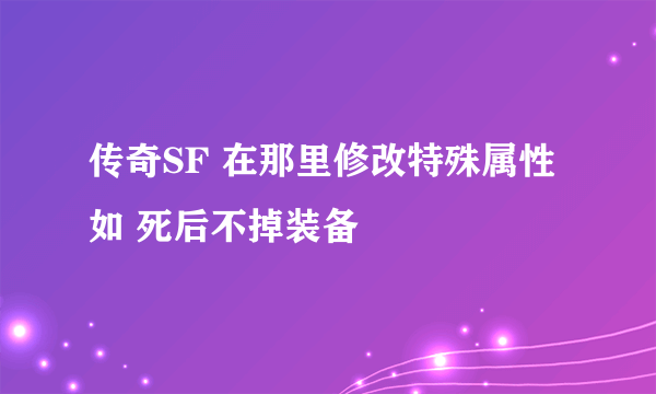 传奇SF 在那里修改特殊属性 如 死后不掉装备