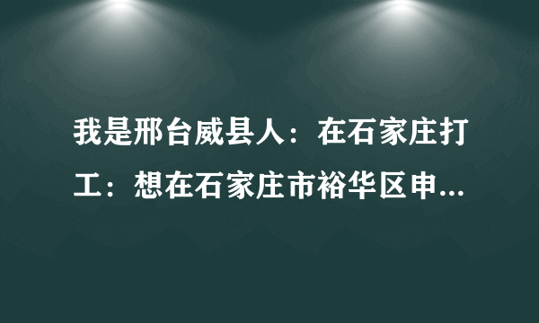 我是邢台威县人：在石家庄打工：想在石家庄市裕华区申请公租房：不知道怎么办：想找个人帮忙办一下