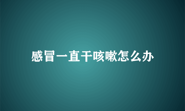 感冒一直干咳嗽怎么办