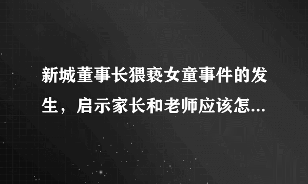 新城董事长猥亵女童事件的发生，启示家长和老师应该怎样教育孩子保护好自己？