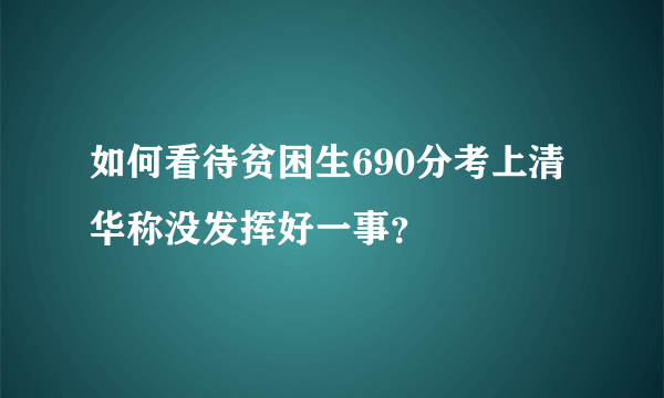 如何看待贫困生690分考上清华称没发挥好一事？