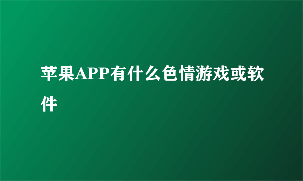 苹果APP有什么色情游戏或软件