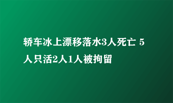 轿车冰上漂移落水3人死亡 5人只活2人1人被拘留