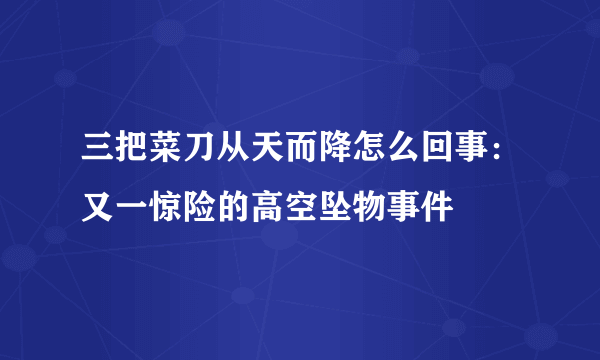 三把菜刀从天而降怎么回事：又一惊险的高空坠物事件