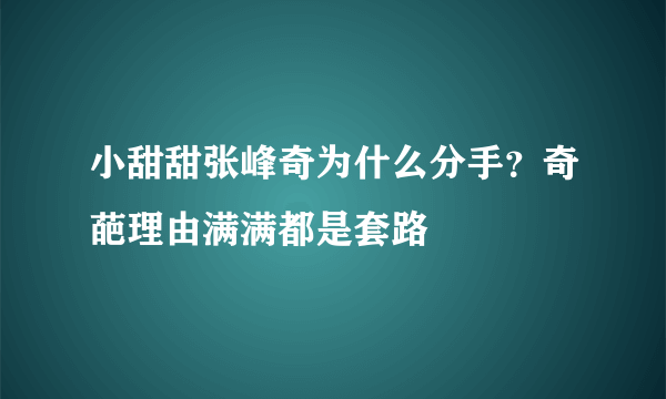 小甜甜张峰奇为什么分手？奇葩理由满满都是套路